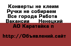 Конверты не клеим! Ручки не собираем! - Все города Работа » Вакансии   . Ненецкий АО,Каратайка п.